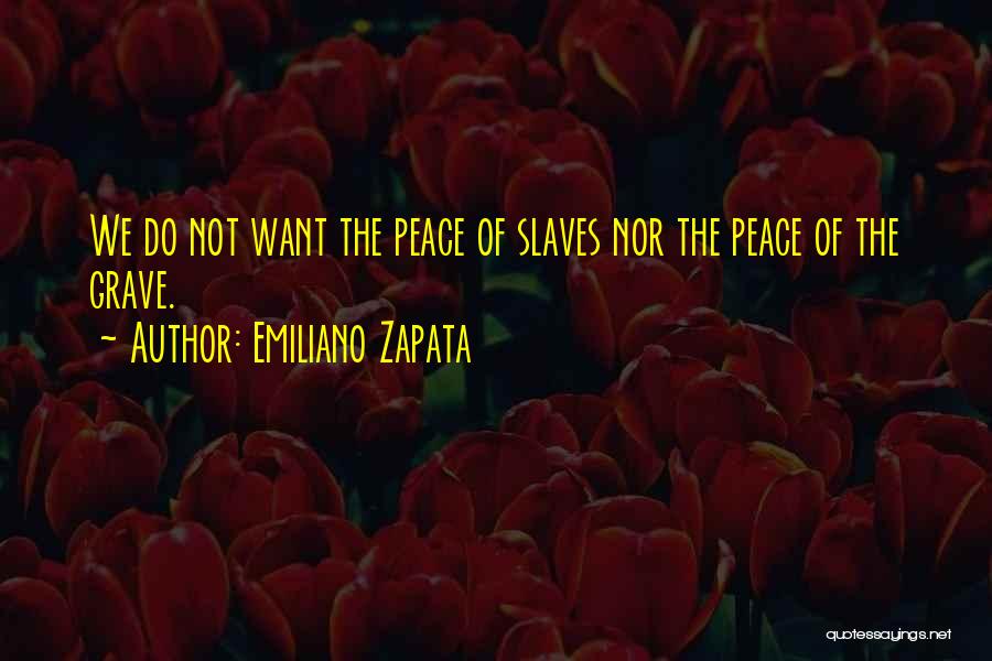 Emiliano Zapata Quotes: We Do Not Want The Peace Of Slaves Nor The Peace Of The Grave.