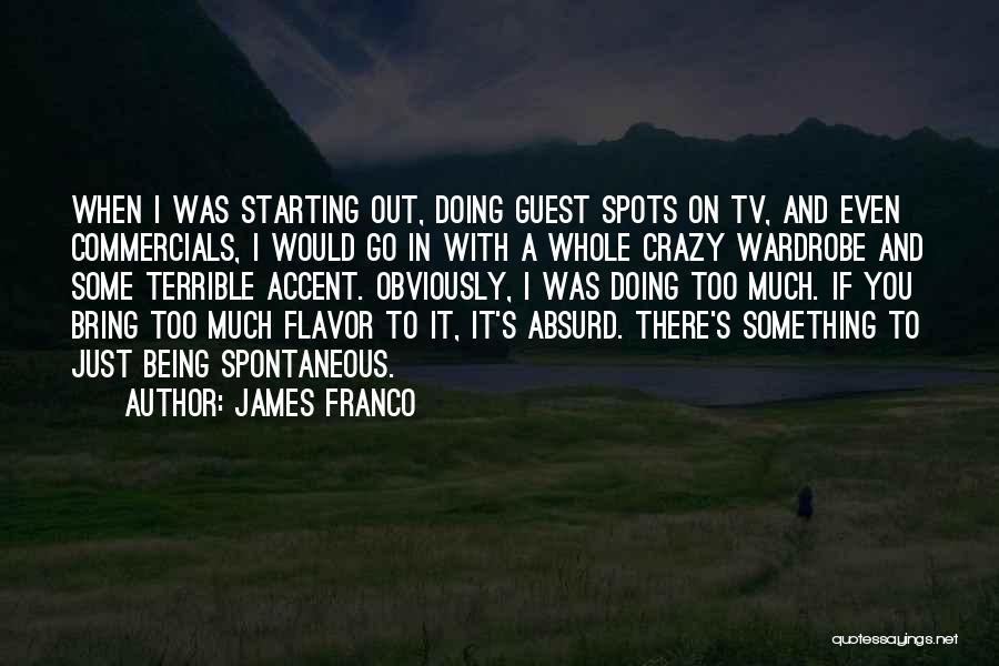 James Franco Quotes: When I Was Starting Out, Doing Guest Spots On Tv, And Even Commercials, I Would Go In With A Whole