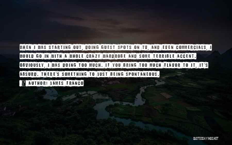 James Franco Quotes: When I Was Starting Out, Doing Guest Spots On Tv, And Even Commercials, I Would Go In With A Whole