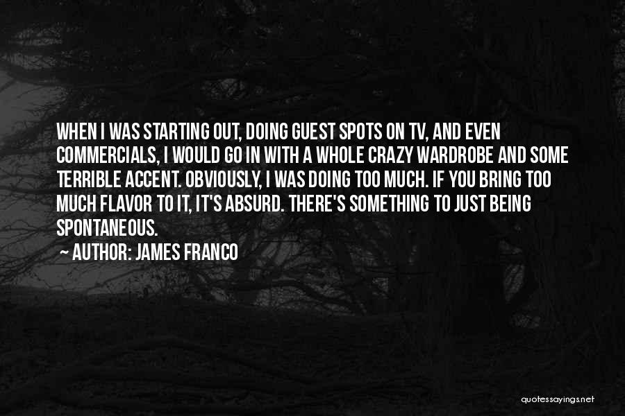 James Franco Quotes: When I Was Starting Out, Doing Guest Spots On Tv, And Even Commercials, I Would Go In With A Whole