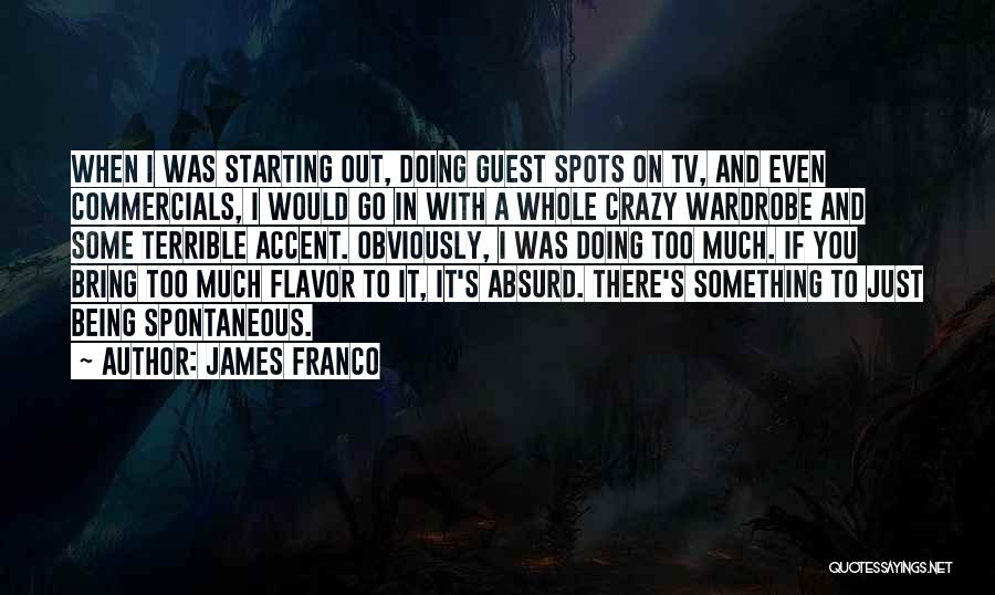 James Franco Quotes: When I Was Starting Out, Doing Guest Spots On Tv, And Even Commercials, I Would Go In With A Whole