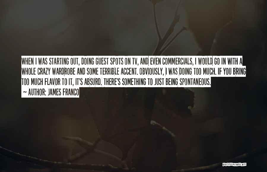 James Franco Quotes: When I Was Starting Out, Doing Guest Spots On Tv, And Even Commercials, I Would Go In With A Whole