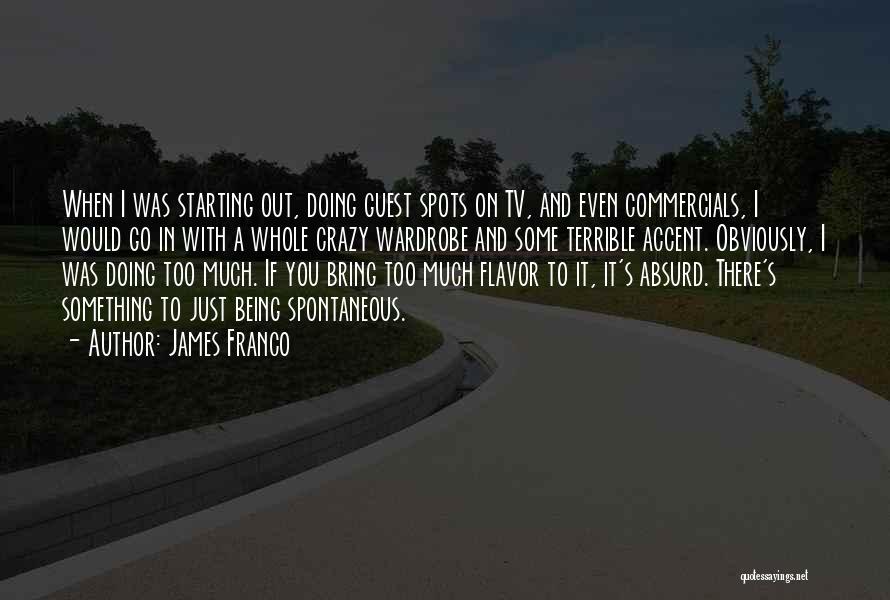 James Franco Quotes: When I Was Starting Out, Doing Guest Spots On Tv, And Even Commercials, I Would Go In With A Whole