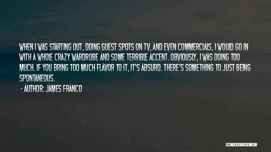 James Franco Quotes: When I Was Starting Out, Doing Guest Spots On Tv, And Even Commercials, I Would Go In With A Whole