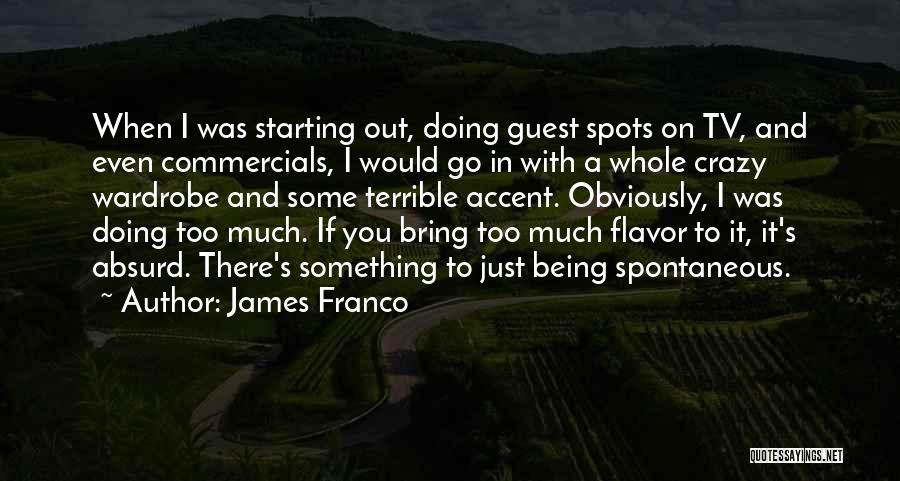 James Franco Quotes: When I Was Starting Out, Doing Guest Spots On Tv, And Even Commercials, I Would Go In With A Whole