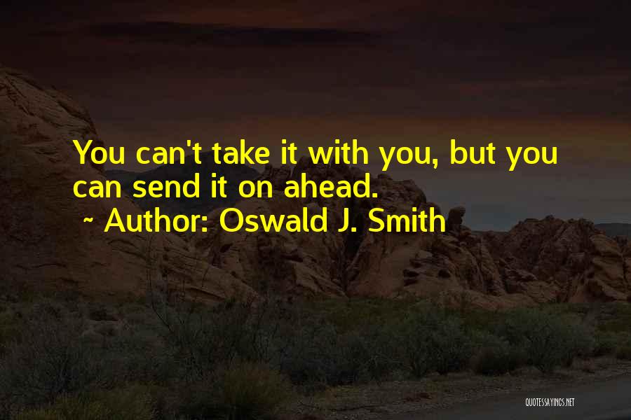 Oswald J. Smith Quotes: You Can't Take It With You, But You Can Send It On Ahead.