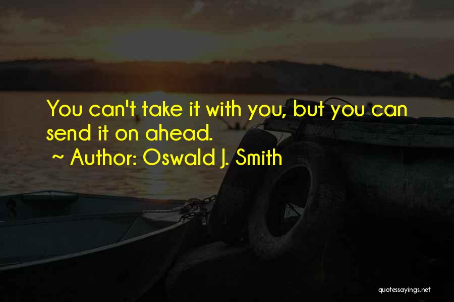 Oswald J. Smith Quotes: You Can't Take It With You, But You Can Send It On Ahead.