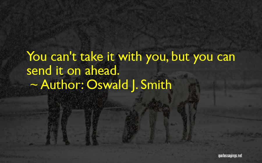 Oswald J. Smith Quotes: You Can't Take It With You, But You Can Send It On Ahead.