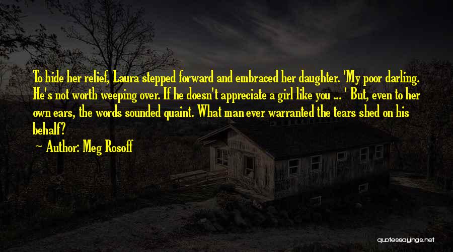 Meg Rosoff Quotes: To Hide Her Relief, Laura Stepped Forward And Embraced Her Daughter. 'my Poor Darling. He's Not Worth Weeping Over. If