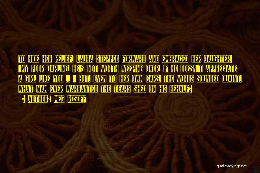 Meg Rosoff Quotes: To Hide Her Relief, Laura Stepped Forward And Embraced Her Daughter. 'my Poor Darling. He's Not Worth Weeping Over. If
