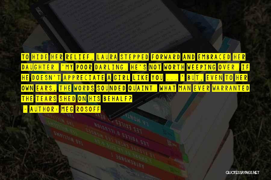 Meg Rosoff Quotes: To Hide Her Relief, Laura Stepped Forward And Embraced Her Daughter. 'my Poor Darling. He's Not Worth Weeping Over. If