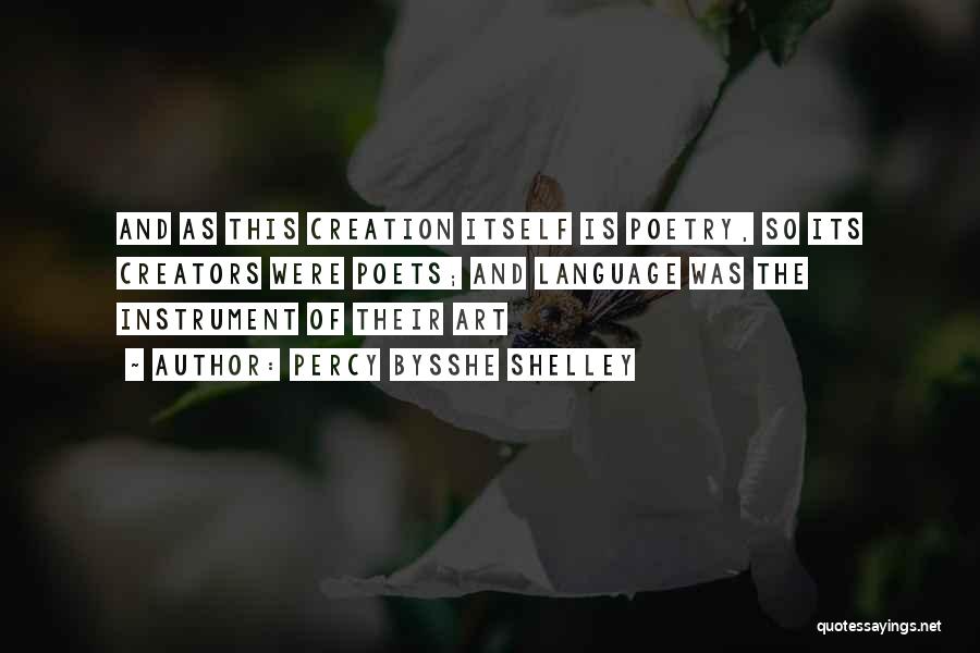 Percy Bysshe Shelley Quotes: And As This Creation Itself Is Poetry, So Its Creators Were Poets; And Language Was The Instrument Of Their Art