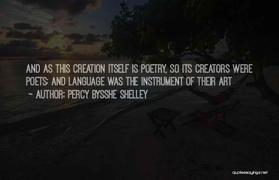 Percy Bysshe Shelley Quotes: And As This Creation Itself Is Poetry, So Its Creators Were Poets; And Language Was The Instrument Of Their Art