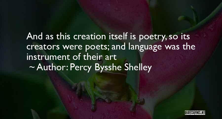 Percy Bysshe Shelley Quotes: And As This Creation Itself Is Poetry, So Its Creators Were Poets; And Language Was The Instrument Of Their Art