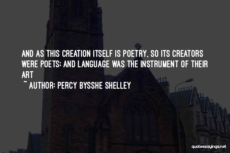 Percy Bysshe Shelley Quotes: And As This Creation Itself Is Poetry, So Its Creators Were Poets; And Language Was The Instrument Of Their Art