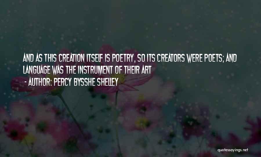 Percy Bysshe Shelley Quotes: And As This Creation Itself Is Poetry, So Its Creators Were Poets; And Language Was The Instrument Of Their Art