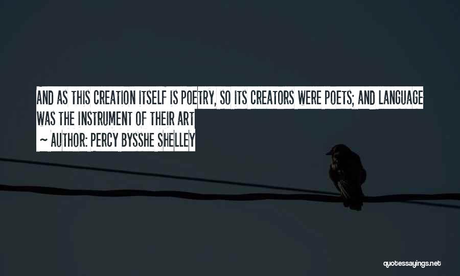 Percy Bysshe Shelley Quotes: And As This Creation Itself Is Poetry, So Its Creators Were Poets; And Language Was The Instrument Of Their Art