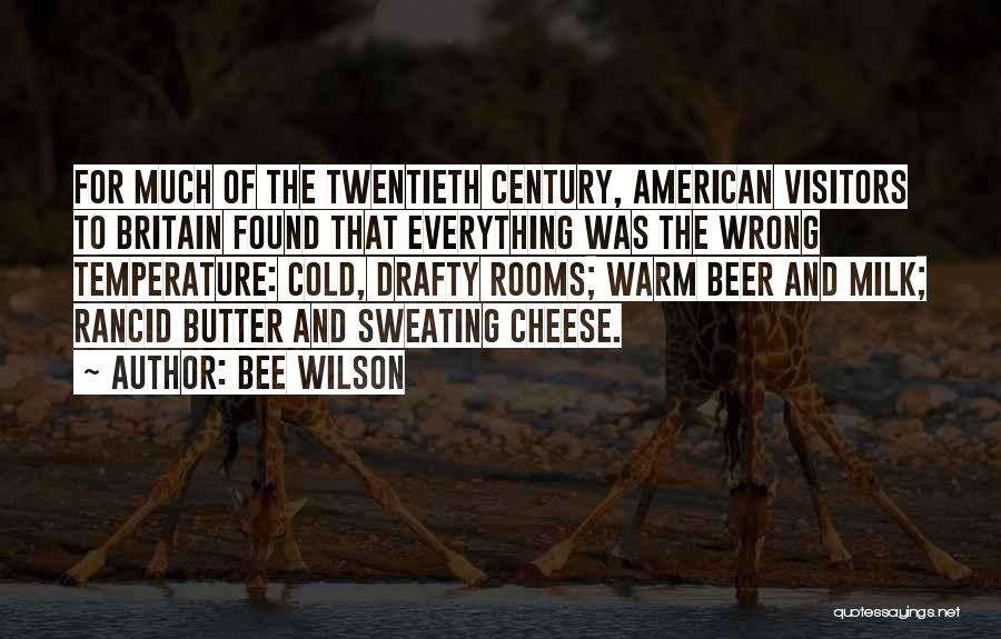 Bee Wilson Quotes: For Much Of The Twentieth Century, American Visitors To Britain Found That Everything Was The Wrong Temperature: Cold, Drafty Rooms;