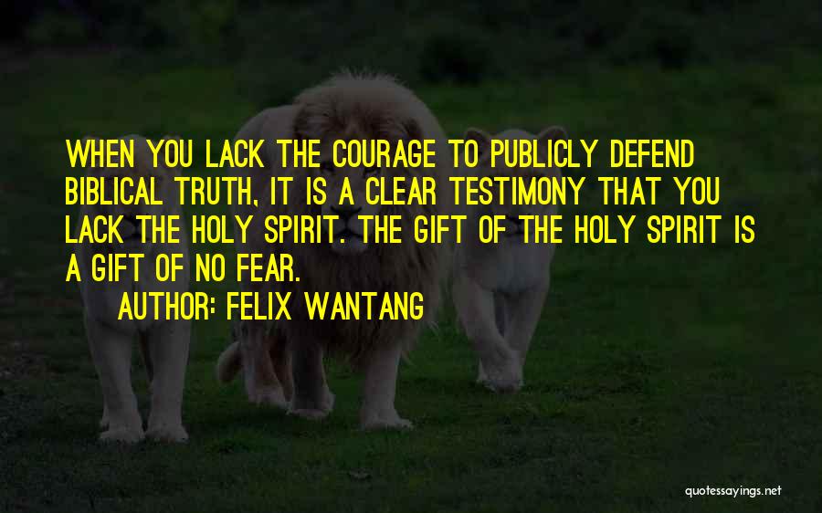 Felix Wantang Quotes: When You Lack The Courage To Publicly Defend Biblical Truth, It Is A Clear Testimony That You Lack The Holy