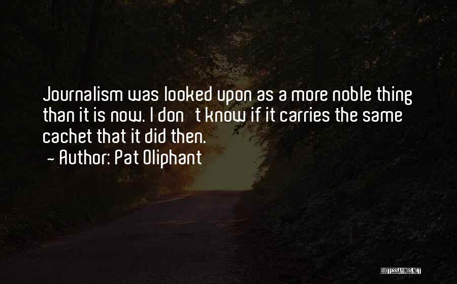 Pat Oliphant Quotes: Journalism Was Looked Upon As A More Noble Thing Than It Is Now. I Don't Know If It Carries The