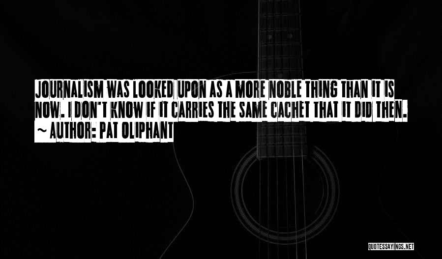 Pat Oliphant Quotes: Journalism Was Looked Upon As A More Noble Thing Than It Is Now. I Don't Know If It Carries The