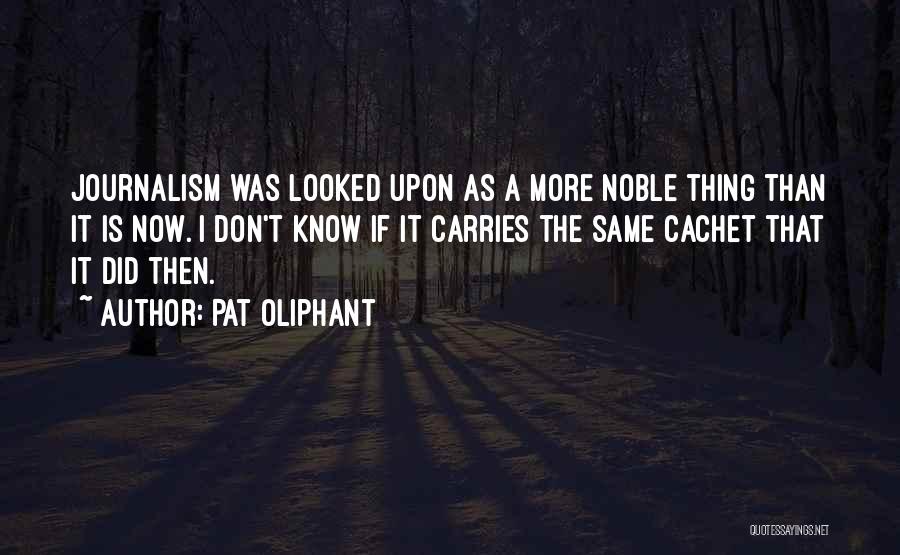 Pat Oliphant Quotes: Journalism Was Looked Upon As A More Noble Thing Than It Is Now. I Don't Know If It Carries The