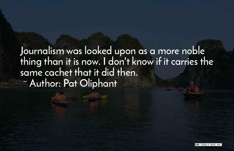 Pat Oliphant Quotes: Journalism Was Looked Upon As A More Noble Thing Than It Is Now. I Don't Know If It Carries The