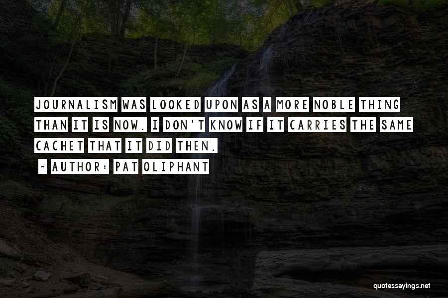 Pat Oliphant Quotes: Journalism Was Looked Upon As A More Noble Thing Than It Is Now. I Don't Know If It Carries The