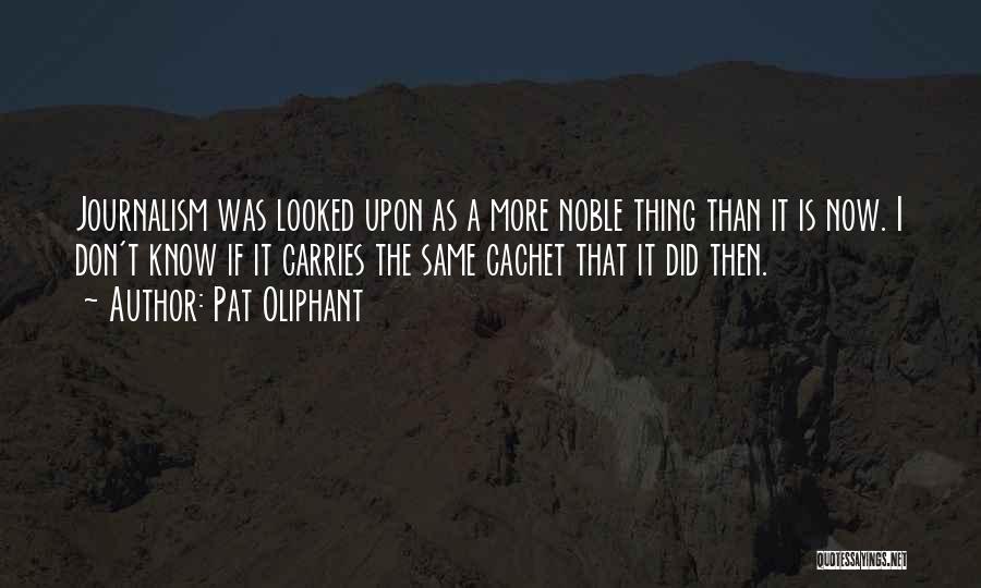 Pat Oliphant Quotes: Journalism Was Looked Upon As A More Noble Thing Than It Is Now. I Don't Know If It Carries The