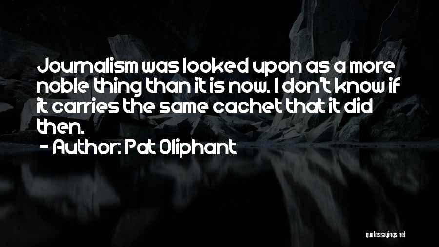 Pat Oliphant Quotes: Journalism Was Looked Upon As A More Noble Thing Than It Is Now. I Don't Know If It Carries The