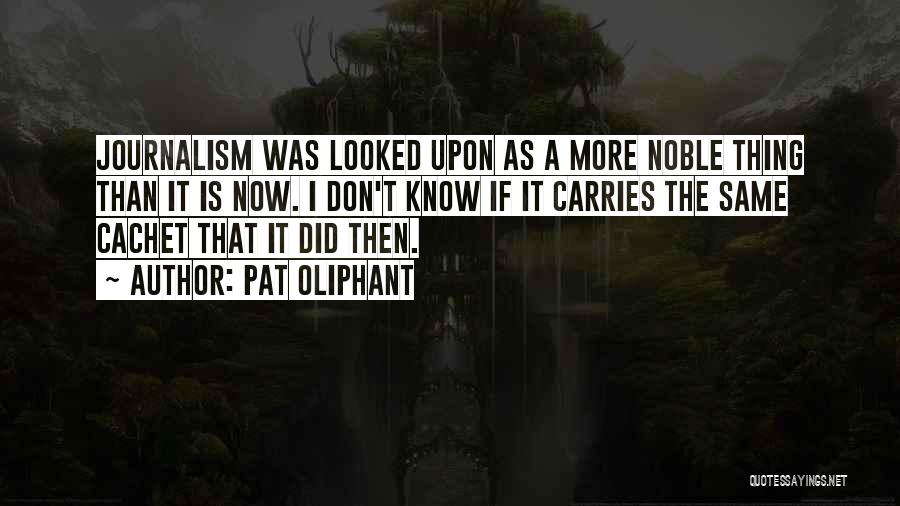 Pat Oliphant Quotes: Journalism Was Looked Upon As A More Noble Thing Than It Is Now. I Don't Know If It Carries The