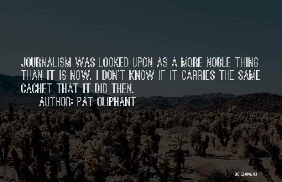 Pat Oliphant Quotes: Journalism Was Looked Upon As A More Noble Thing Than It Is Now. I Don't Know If It Carries The