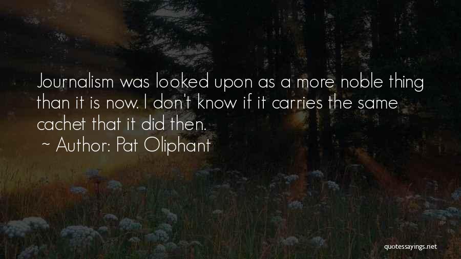 Pat Oliphant Quotes: Journalism Was Looked Upon As A More Noble Thing Than It Is Now. I Don't Know If It Carries The