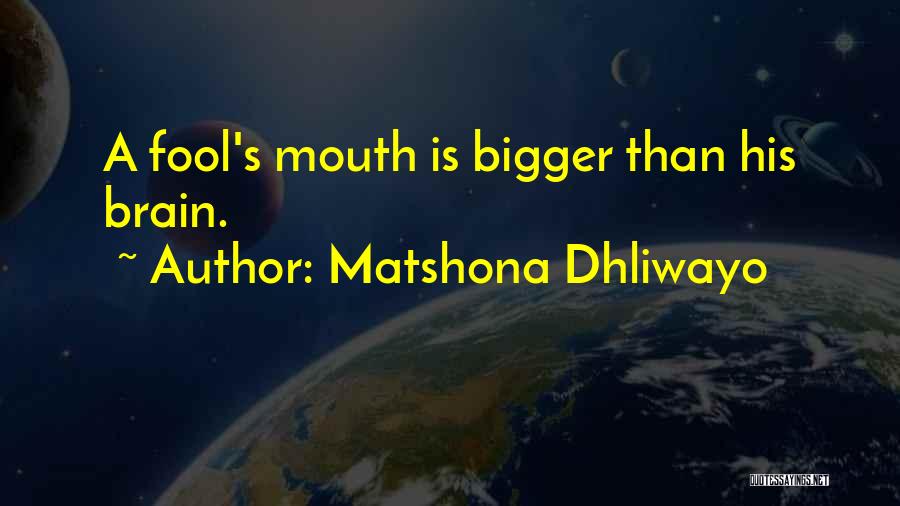 Matshona Dhliwayo Quotes: A Fool's Mouth Is Bigger Than His Brain.