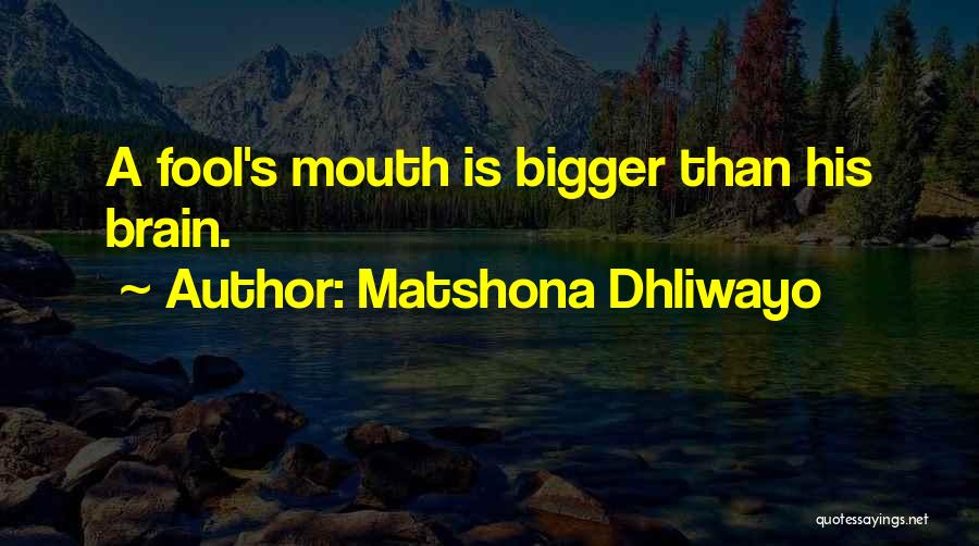 Matshona Dhliwayo Quotes: A Fool's Mouth Is Bigger Than His Brain.