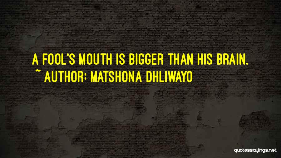 Matshona Dhliwayo Quotes: A Fool's Mouth Is Bigger Than His Brain.