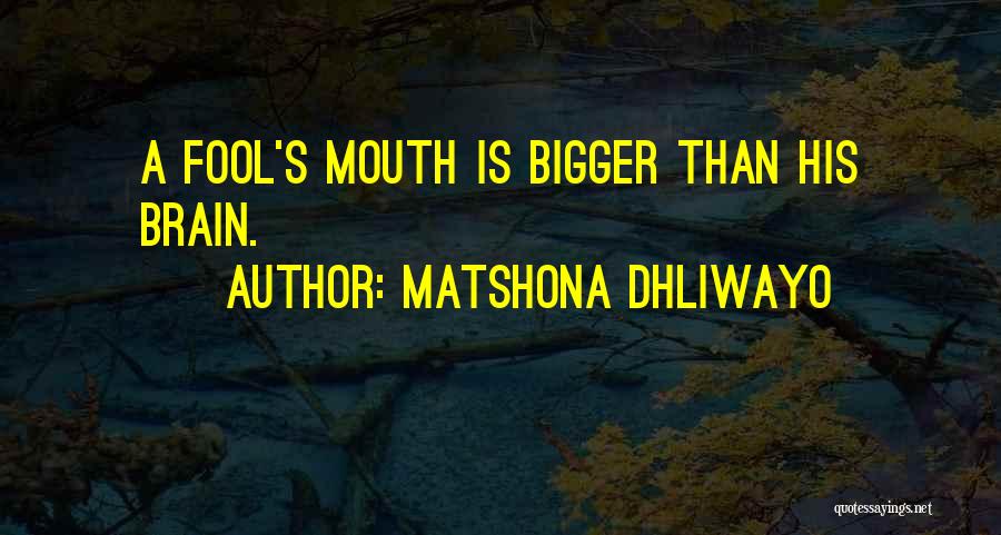 Matshona Dhliwayo Quotes: A Fool's Mouth Is Bigger Than His Brain.
