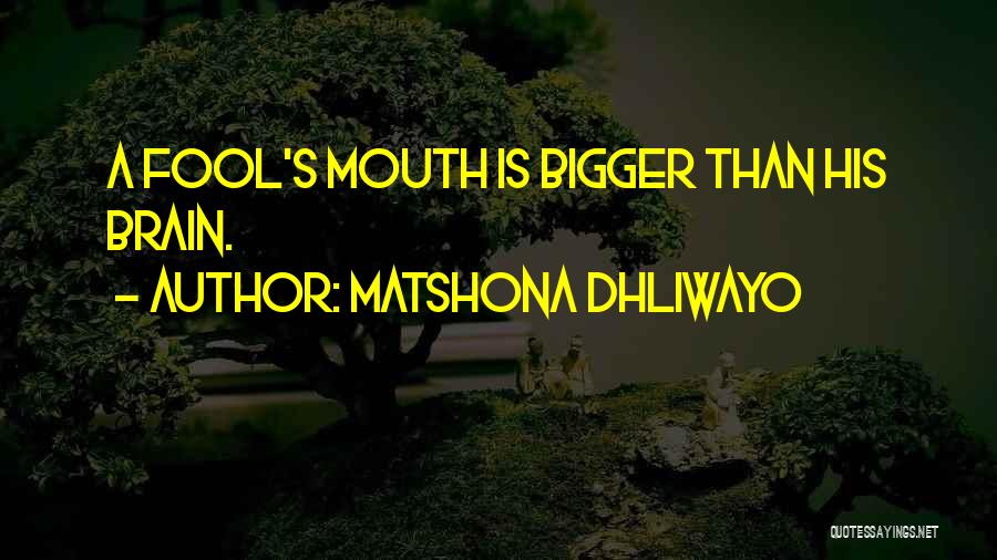 Matshona Dhliwayo Quotes: A Fool's Mouth Is Bigger Than His Brain.