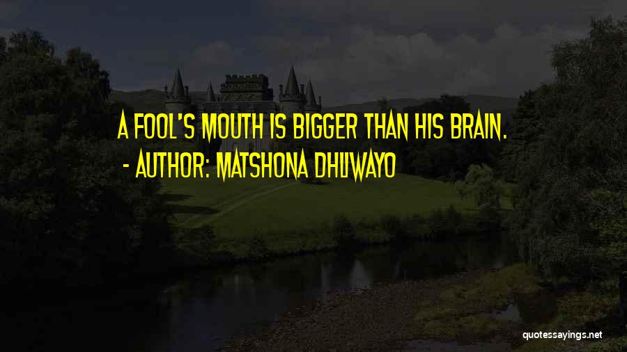 Matshona Dhliwayo Quotes: A Fool's Mouth Is Bigger Than His Brain.