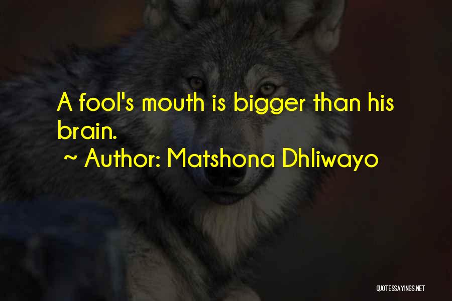 Matshona Dhliwayo Quotes: A Fool's Mouth Is Bigger Than His Brain.
