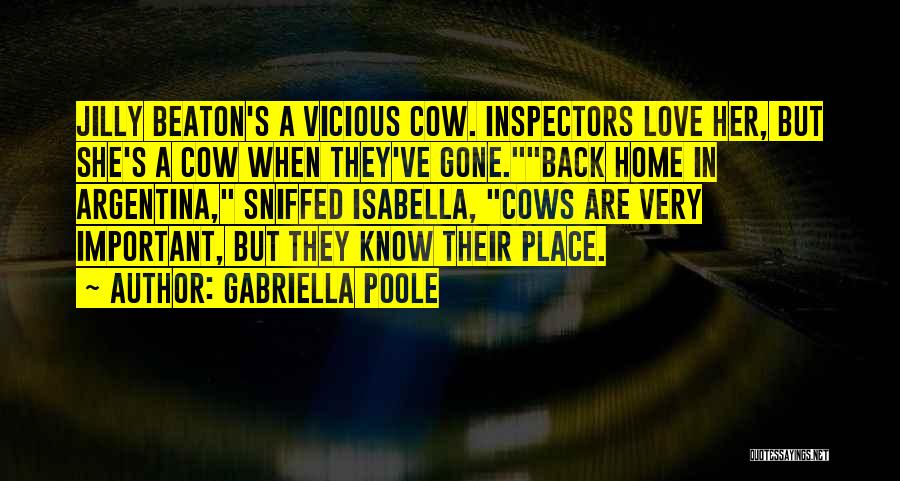 Gabriella Poole Quotes: Jilly Beaton's A Vicious Cow. Inspectors Love Her, But She's A Cow When They've Gone.back Home In Argentina, Sniffed Isabella,