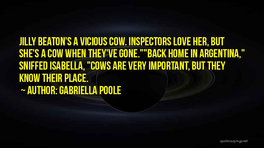 Gabriella Poole Quotes: Jilly Beaton's A Vicious Cow. Inspectors Love Her, But She's A Cow When They've Gone.back Home In Argentina, Sniffed Isabella,