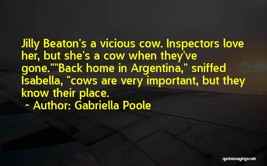 Gabriella Poole Quotes: Jilly Beaton's A Vicious Cow. Inspectors Love Her, But She's A Cow When They've Gone.back Home In Argentina, Sniffed Isabella,