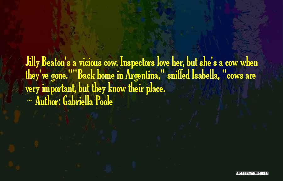 Gabriella Poole Quotes: Jilly Beaton's A Vicious Cow. Inspectors Love Her, But She's A Cow When They've Gone.back Home In Argentina, Sniffed Isabella,