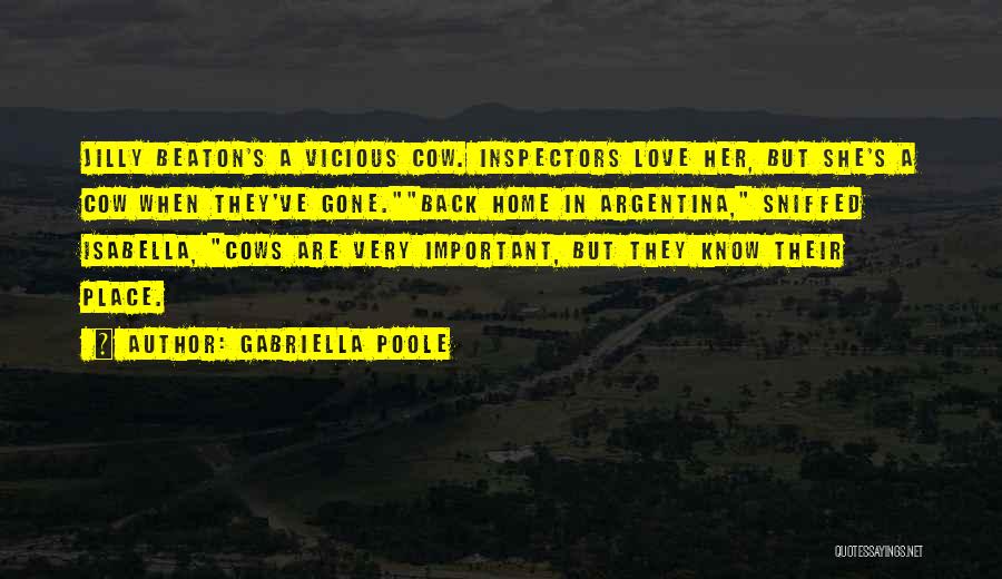 Gabriella Poole Quotes: Jilly Beaton's A Vicious Cow. Inspectors Love Her, But She's A Cow When They've Gone.back Home In Argentina, Sniffed Isabella,