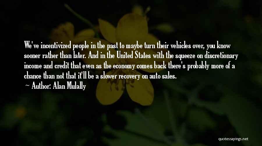 Alan Mulally Quotes: We've Incentivized People In The Past To Maybe Turn Their Vehicles Over, You Know Sooner Rather Than Later. And In