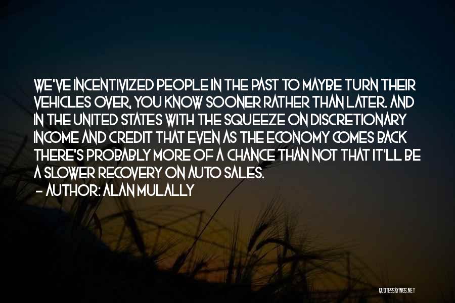 Alan Mulally Quotes: We've Incentivized People In The Past To Maybe Turn Their Vehicles Over, You Know Sooner Rather Than Later. And In