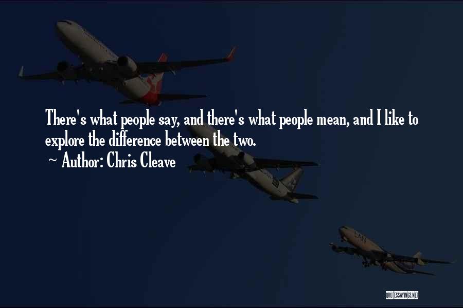 Chris Cleave Quotes: There's What People Say, And There's What People Mean, And I Like To Explore The Difference Between The Two.