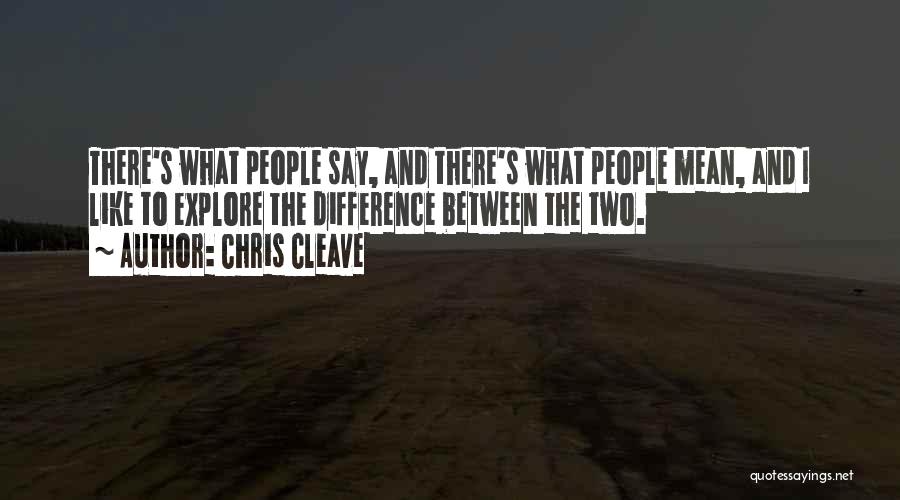 Chris Cleave Quotes: There's What People Say, And There's What People Mean, And I Like To Explore The Difference Between The Two.