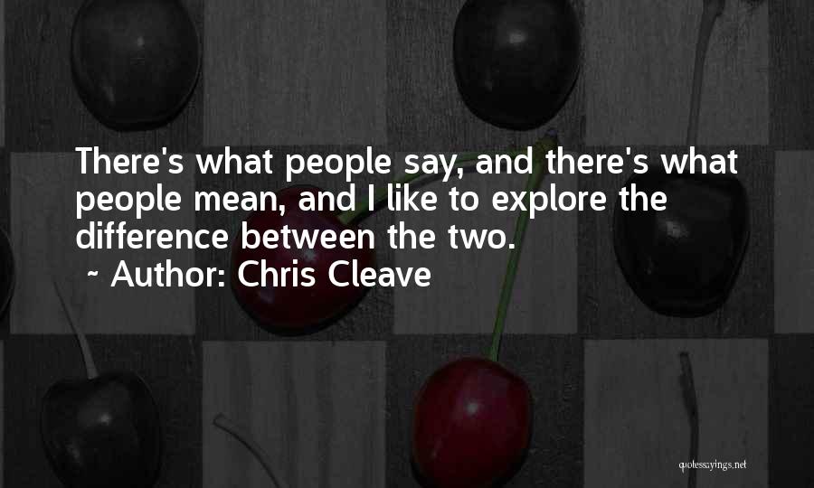Chris Cleave Quotes: There's What People Say, And There's What People Mean, And I Like To Explore The Difference Between The Two.